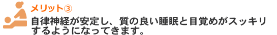 自律神経が安定し、質の良い睡眠と目覚めがスッキリするようになってきます。