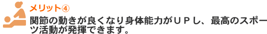 関節の動きが良くなり身体能力がＵＰし、最高のスポーツ活動が発揮できます。